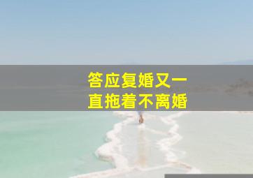 答应复婚又一直拖着不离婚