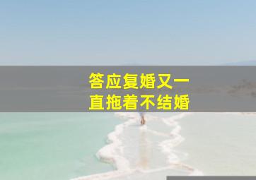 答应复婚又一直拖着不结婚