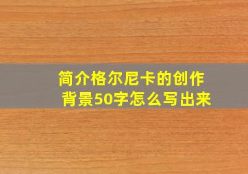 简介格尔尼卡的创作背景50字怎么写出来