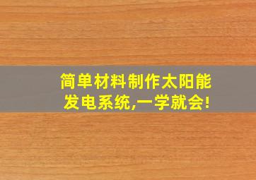 简单材料制作太阳能发电系统,一学就会!