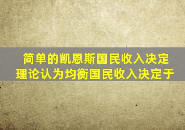 简单的凯恩斯国民收入决定理论认为均衡国民收入决定于