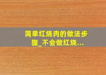 简单红烧肉的做法步骤_不会做红烧...