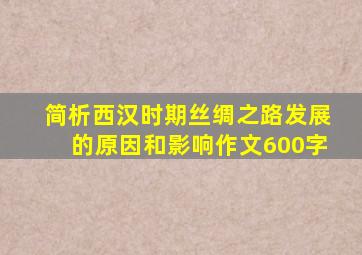 简析西汉时期丝绸之路发展的原因和影响作文600字