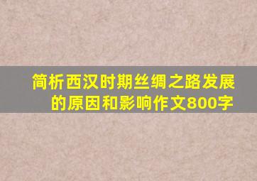 简析西汉时期丝绸之路发展的原因和影响作文800字