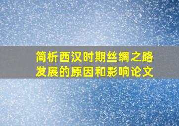 简析西汉时期丝绸之路发展的原因和影响论文