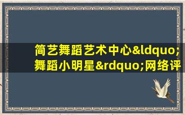 简艺舞蹈艺术中心“舞蹈小明星”网络评选活动大赛