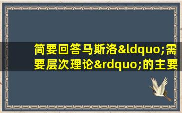 简要回答马斯洛“需要层次理论”的主要内容