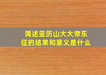 简述亚历山大大帝东征的结果和意义是什么