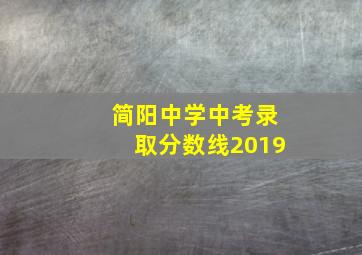 简阳中学中考录取分数线2019