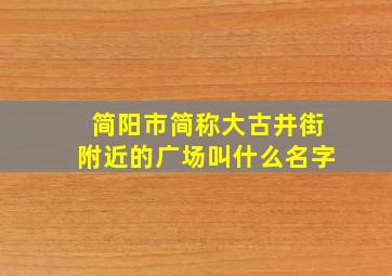 简阳市简称大古井街附近的广场叫什么名字