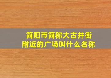 简阳市简称大古井街附近的广场叫什么名称