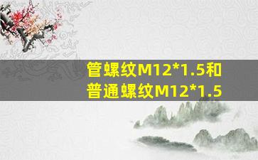 管螺纹M12*1.5和普通螺纹M12*1.5