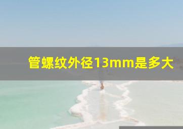 管螺纹外径13mm是多大