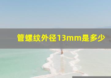 管螺纹外径13mm是多少