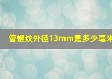 管螺纹外径13mm是多少毫米