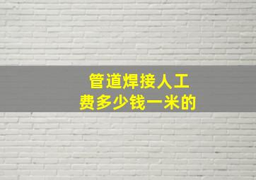 管道焊接人工费多少钱一米的