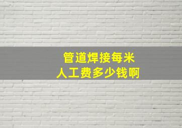 管道焊接每米人工费多少钱啊