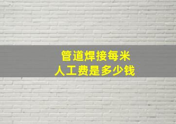 管道焊接每米人工费是多少钱