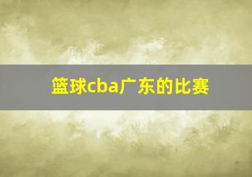 篮球cba广东的比赛