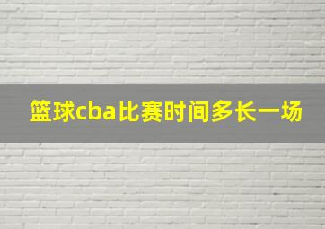 篮球cba比赛时间多长一场