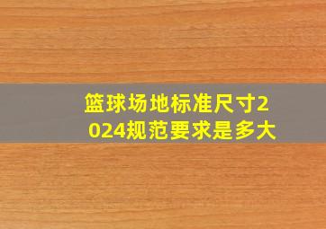 篮球场地标准尺寸2024规范要求是多大