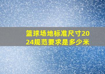 篮球场地标准尺寸2024规范要求是多少米