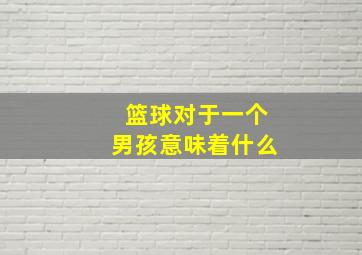 篮球对于一个男孩意味着什么