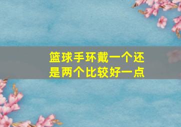 篮球手环戴一个还是两个比较好一点