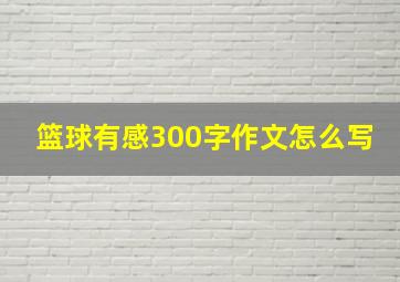 篮球有感300字作文怎么写