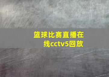 篮球比赛直播在线cctv5回放