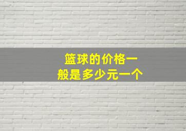 篮球的价格一般是多少元一个