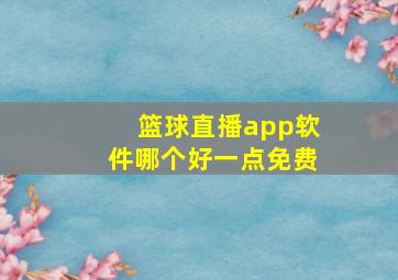 篮球直播app软件哪个好一点免费