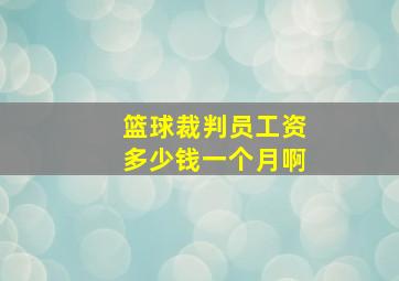 篮球裁判员工资多少钱一个月啊