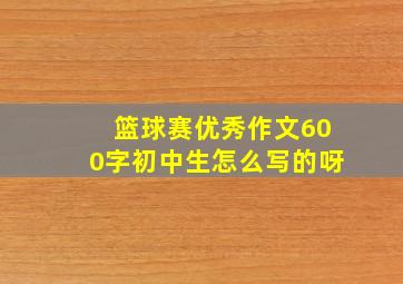 篮球赛优秀作文600字初中生怎么写的呀