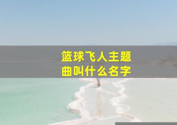 篮球飞人主题曲叫什么名字