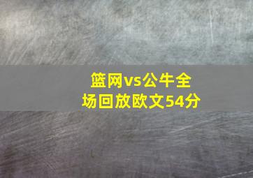 篮网vs公牛全场回放欧文54分