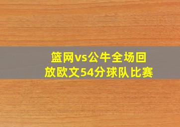 篮网vs公牛全场回放欧文54分球队比赛