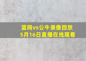 篮网vs公牛录像回放5月16日直播在线观看