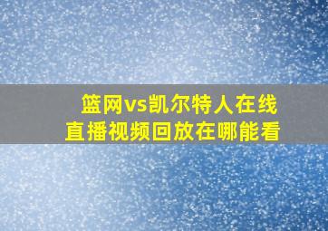 篮网vs凯尔特人在线直播视频回放在哪能看