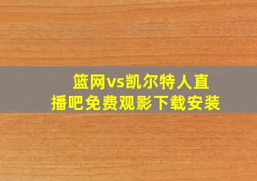 篮网vs凯尔特人直播吧免费观影下载安装