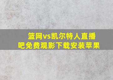 篮网vs凯尔特人直播吧免费观影下载安装苹果