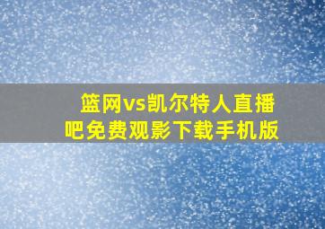 篮网vs凯尔特人直播吧免费观影下载手机版