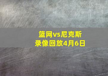 篮网vs尼克斯录像回放4月6日