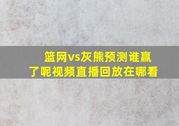 篮网vs灰熊预测谁赢了呢视频直播回放在哪看