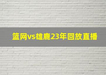 篮网vs雄鹿23年回放直播