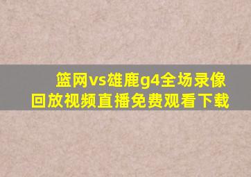 篮网vs雄鹿g4全场录像回放视频直播免费观看下载