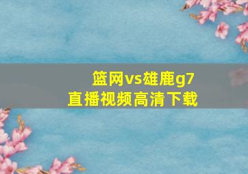 篮网vs雄鹿g7直播视频高清下载