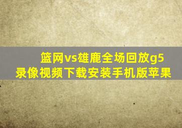 篮网vs雄鹿全场回放g5录像视频下载安装手机版苹果