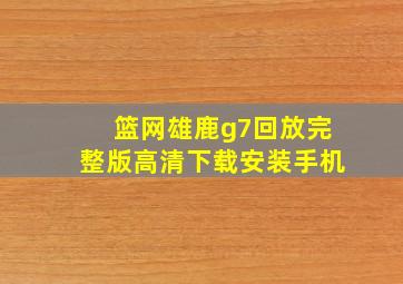 篮网雄鹿g7回放完整版高清下载安装手机