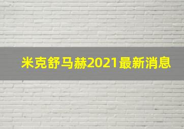 米克舒马赫2021最新消息